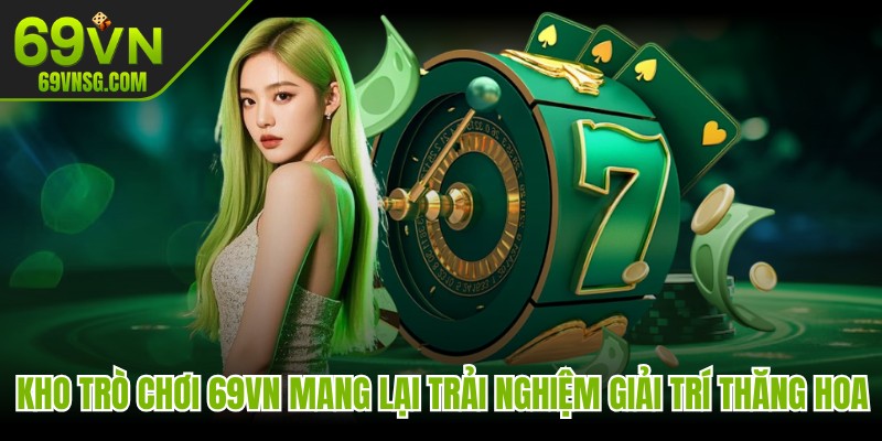 Kho trò chơi tại 69VN mang lại trải nghiệm giải trí thăng hoa