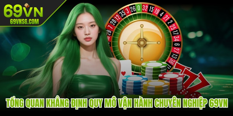 Tổng quan khẳng định quy mô vận hành chuyên nghiệp 69VN